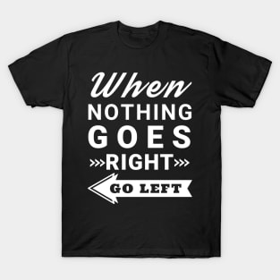 When nothing goes right go left T-Shirt